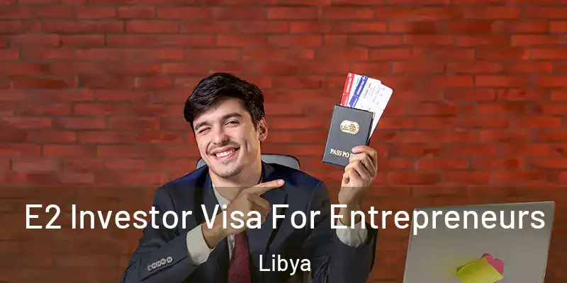E2 Investor Visa For Entrepreneurs Libya