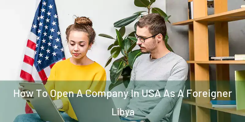 How To Open A Company In USA As A Foreigner Libya